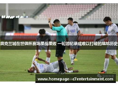 奥克兰城在世俱杯赛场屡战屡败 一轮游纪录成难以打破的尴尬历史