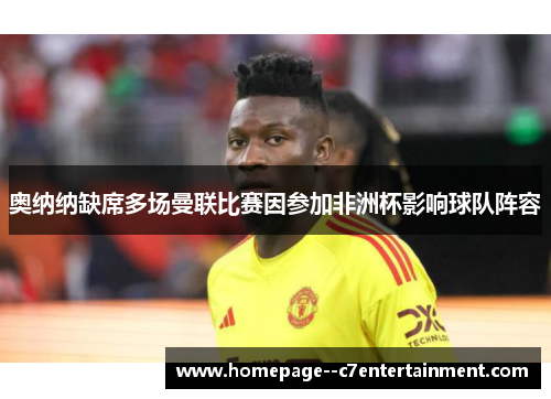 奥纳纳缺席多场曼联比赛因参加非洲杯影响球队阵容
