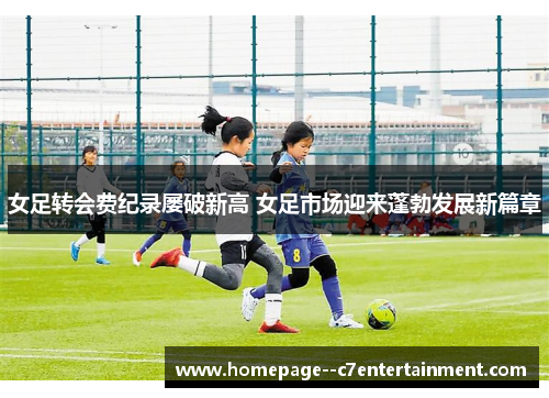 女足转会费纪录屡破新高 女足市场迎来蓬勃发展新篇章