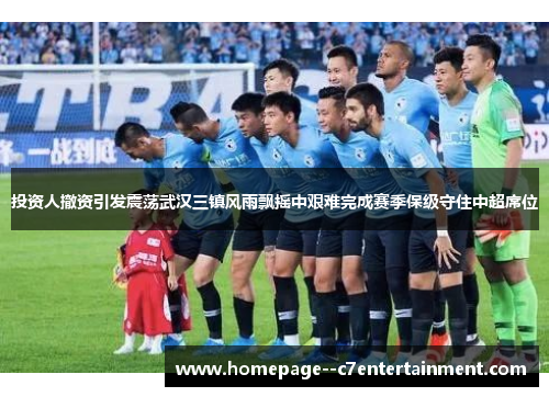 投资人撤资引发震荡武汉三镇风雨飘摇中艰难完成赛季保级守住中超席位 投资人撤资引发震荡武汉三镇风雨飘摇中艰难完成赛季保级守住中超席位