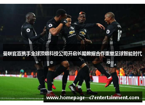 曼联官宣携手全球顶级科技公司开启长期数据合作重塑足球智能时代