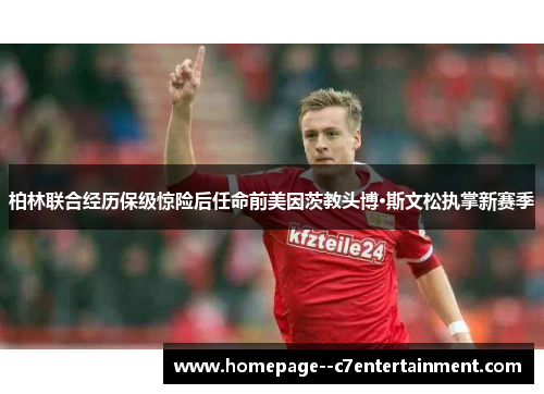 柏林联合经历保级惊险后任命前美因茨教头博·斯文松执掌新赛季
