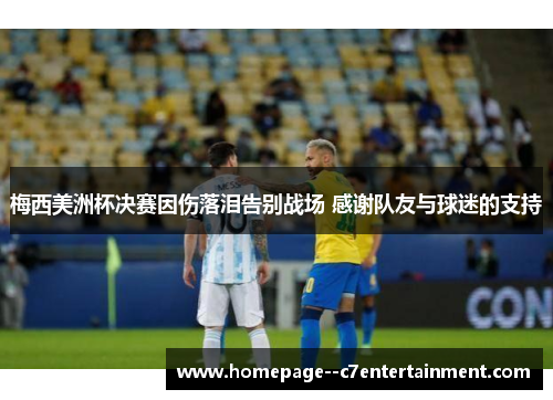 梅西美洲杯决赛因伤落泪告别战场 感谢队友与球迷的支持