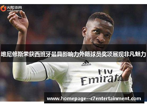 维尼修斯荣获西班牙最具影响力外籍球员奖项展现非凡魅力