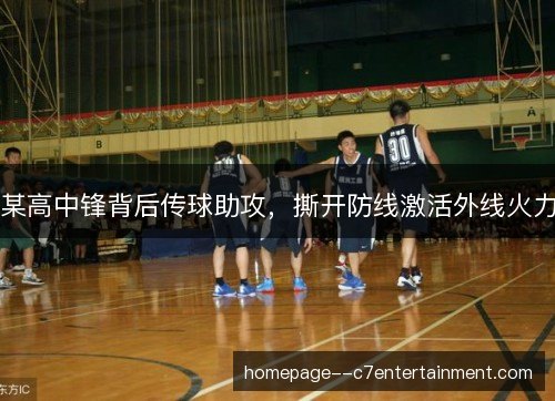 某高中锋背后传球助攻,撕开防线激活外线火力 某高中锋背后传球助攻,撕开防线激活外线火力